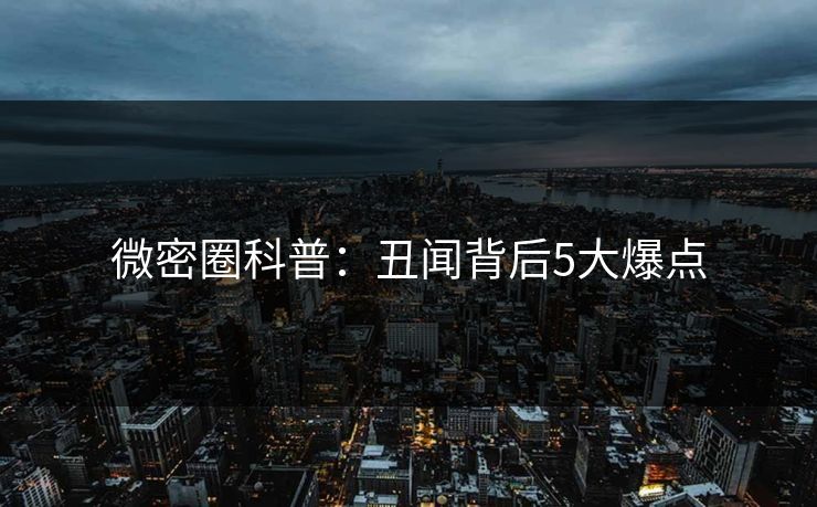 微密圈科普:丑闻背后5大爆点 微密圈科普:丑闻背后5大爆点