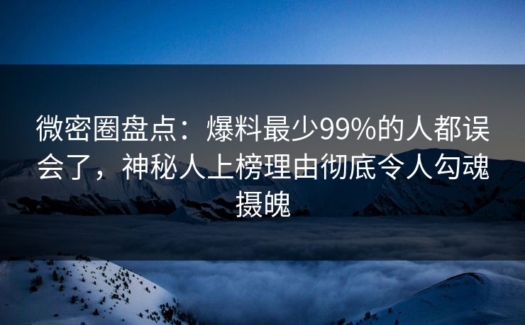 微密圈盘点:爆料最少99%的人都误会了,神秘人上榜理由彻底令人勾魂摄魄 微密圈盘点:爆料最少99%的人都误会了,神秘人上榜理由彻底令人勾魂摄魄