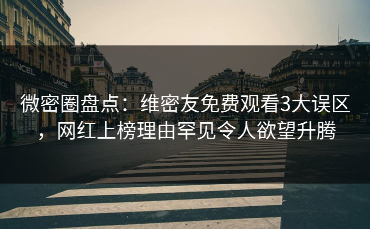 微密圈盘点:维密友免费观看3大误区,网红上榜理由罕见令人欲望升腾 微密圈盘点:维密友免费观看3大误区,网红上榜理由罕见令人欲望升腾