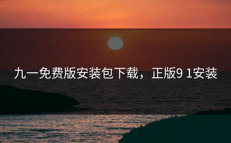 九一免费版安装包下载，正版9 1安装