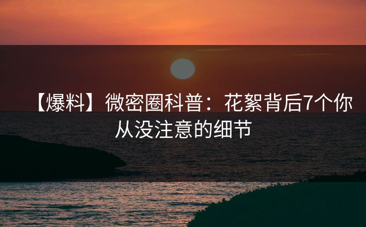 【爆料】微密圈科普：花絮背后7个你从没注意的细节